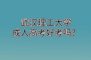 武汉理工大学成人高考好考吗？