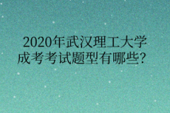 2020年武汉理工大学成考考试题型有哪些？