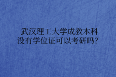 武汉理工大学成教本科没有学位证可以考研吗？