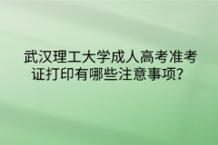 武汉理工大学成人高考准考证打印有哪些注意事项？