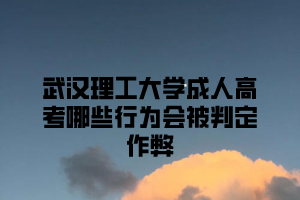 武汉理工大学成人高考哪些行为会被判定作弊