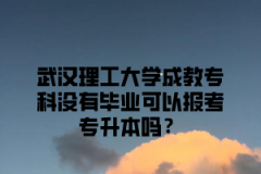 武汉理工大学成教专科没有毕业可以报考专升本吗？