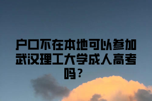 户口不在本地可以参加武汉理工大学成人高考吗？