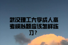 武汉理工大学成人高考模拟题应该怎样练习？